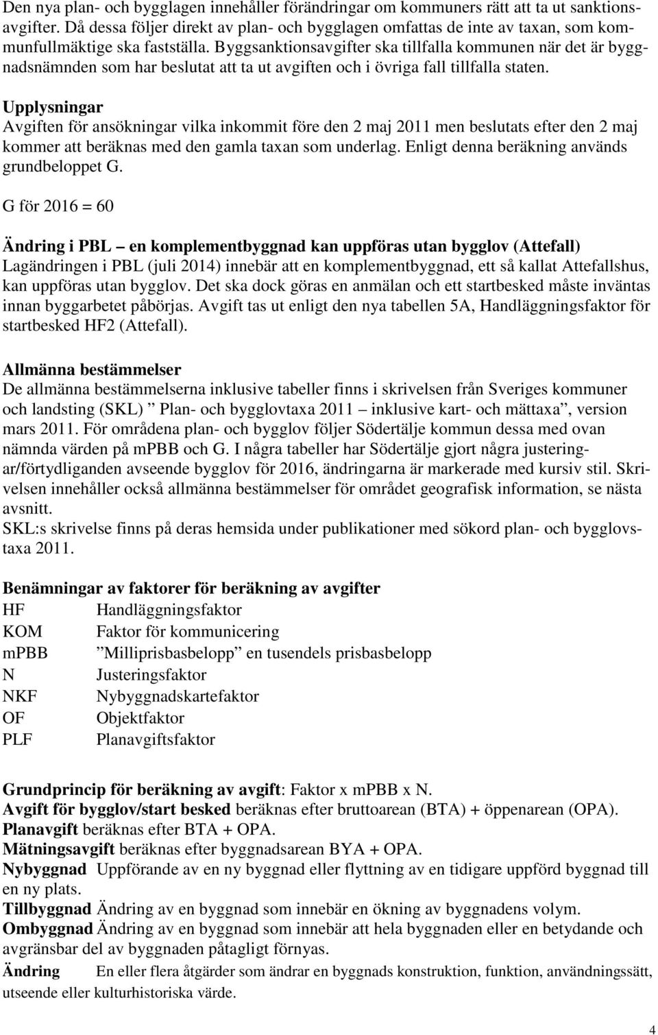 Byggsanktionsavgifter ska tillfalla kommunen när det är byggnadsnämnden som har beslutat att ta ut avgiften och i övriga fall tillfalla staten.