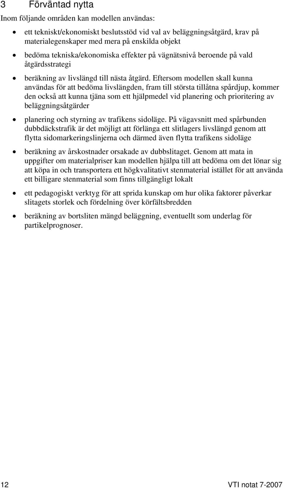 Eftersom modellen skall kunna användas för att bedöma livslängden, fram till största tillåtna spårdjup, kommer den också att kunna tjäna som ett hjälpmedel vid planering och prioritering av