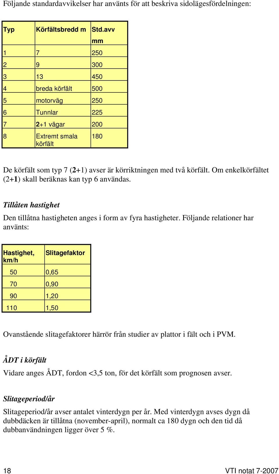 Om enkelkörfältet (2+1) skall beräknas kan typ 6 användas. Tillåten hastighet Den tillåtna hastigheten anges i form av fyra hastigheter.