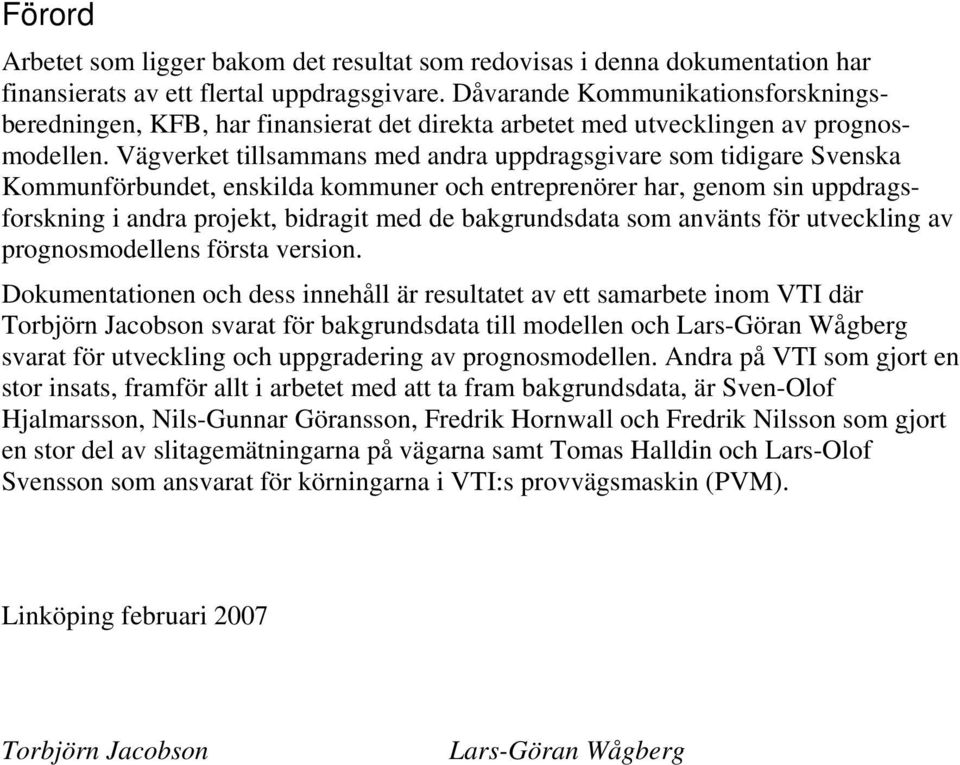 Vägverket tillsammans med andra uppdragsgivare som tidigare Svenska Kommunförbundet, enskilda kommuner och entreprenörer har, genom sin uppdragsforskning i andra projekt, bidragit med de