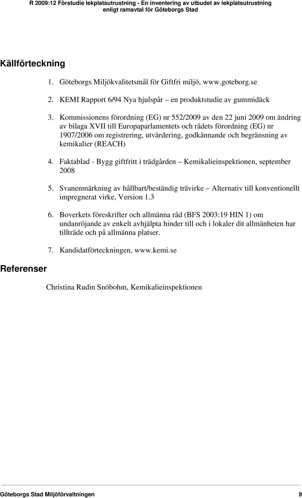 begränsning av kemikalier (REACH) 4. Faktablad - Bygg giftfritt i trädgården Kemikalieinspektionen, september 2008 5.