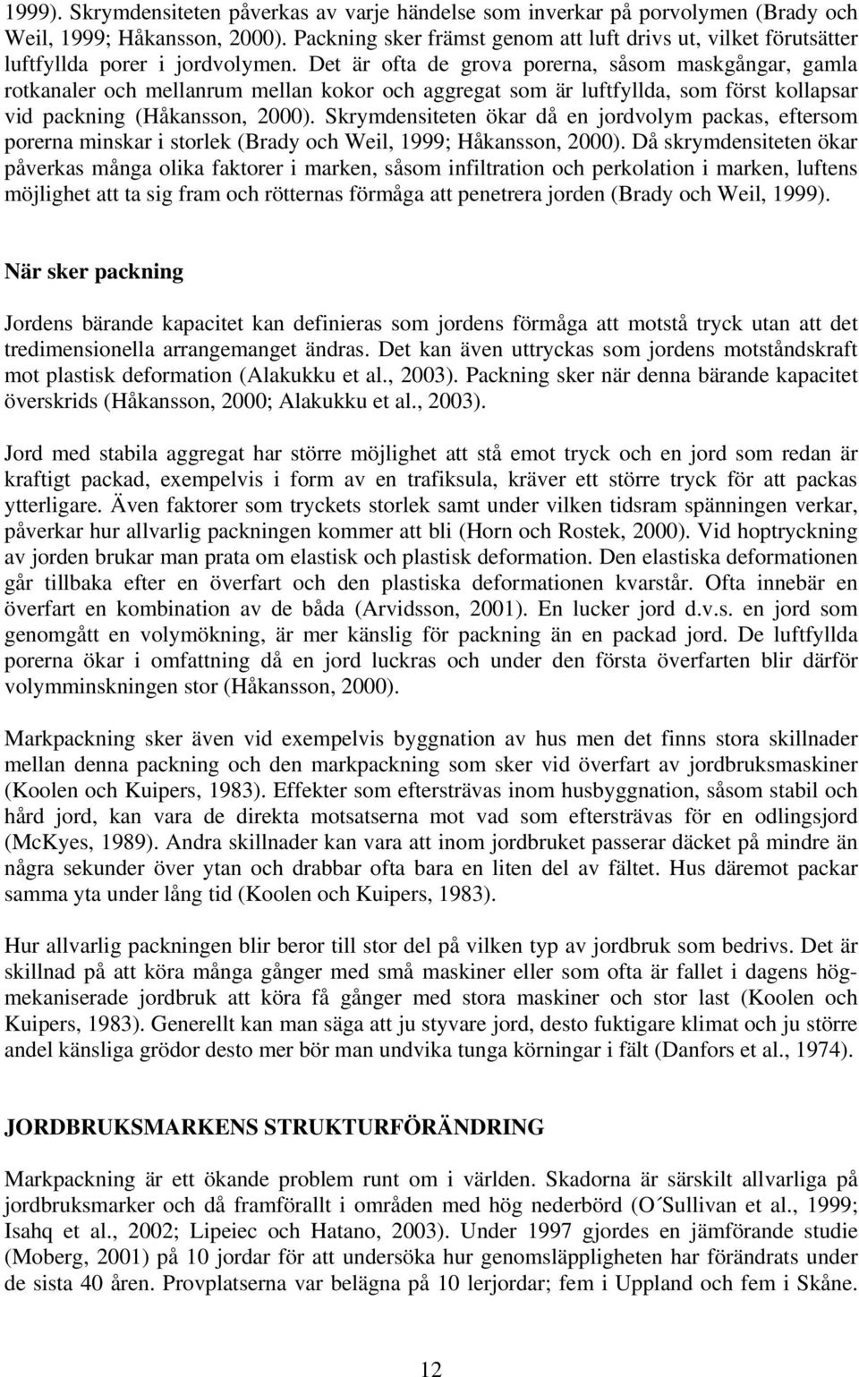 Det är ofta de grova porerna, såsom maskgångar, gamla rotkanaler och mellanrum mellan kokor och aggregat som är luftfyllda, som först kollapsar vid packning (Håkansson, 2000).