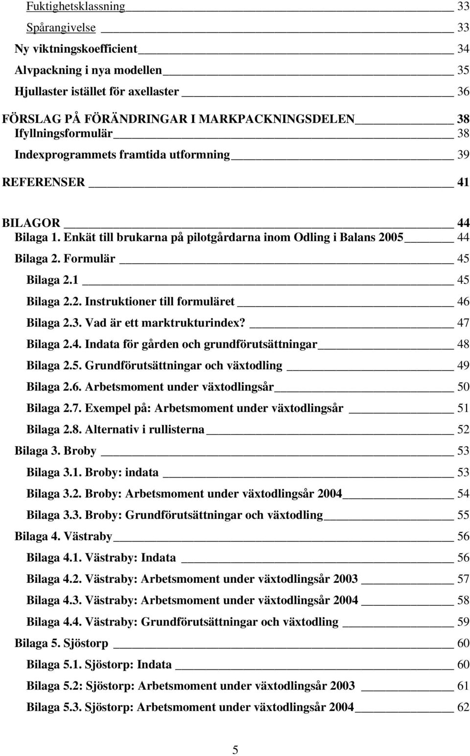 1 45 Bilaga 2.2. Instruktioner till formuläret 46 Bilaga 2.3. Vad är ett marktrukturindex? 47 Bilaga 2.4. Indata för gården och grundförutsättningar 48 Bilaga 2.5. Grundförutsättningar och växtodling 49 Bilaga 2.