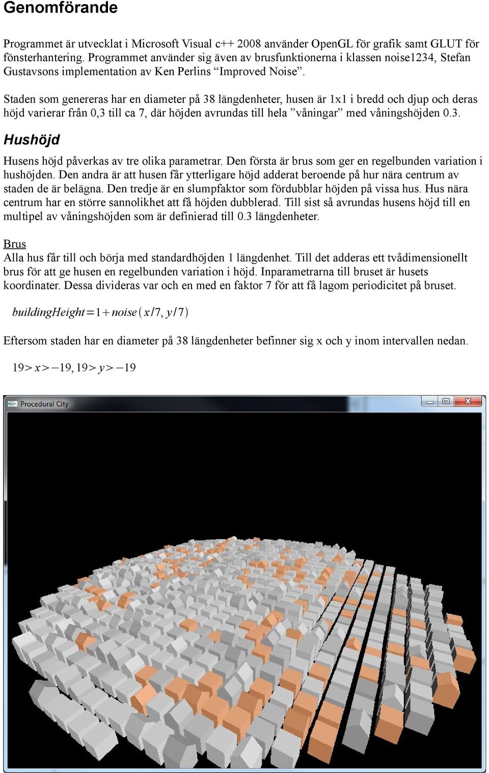 Staden som genereras har en diameter på 38 längdenheter, husen är 1x1 i bredd och djup och deras höjd varierar från 0,3 till ca 7, där höjden avrundas till hela våningar med våningshöjden 0.3. Hushöjd Husens höjd påverkas av tre olika parametrar.