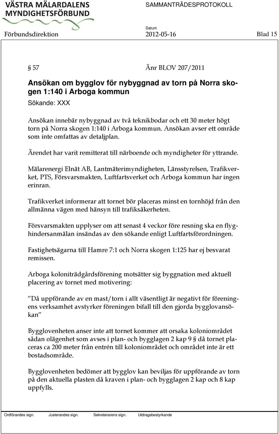 Mälarenergi Elnät AB, Lantmäterimyndigheten, Länsstyrelsen, Trafikverket, PTS, Försvarsmakten, Luftfartsverket och Arboga kommun har ingen erinran.