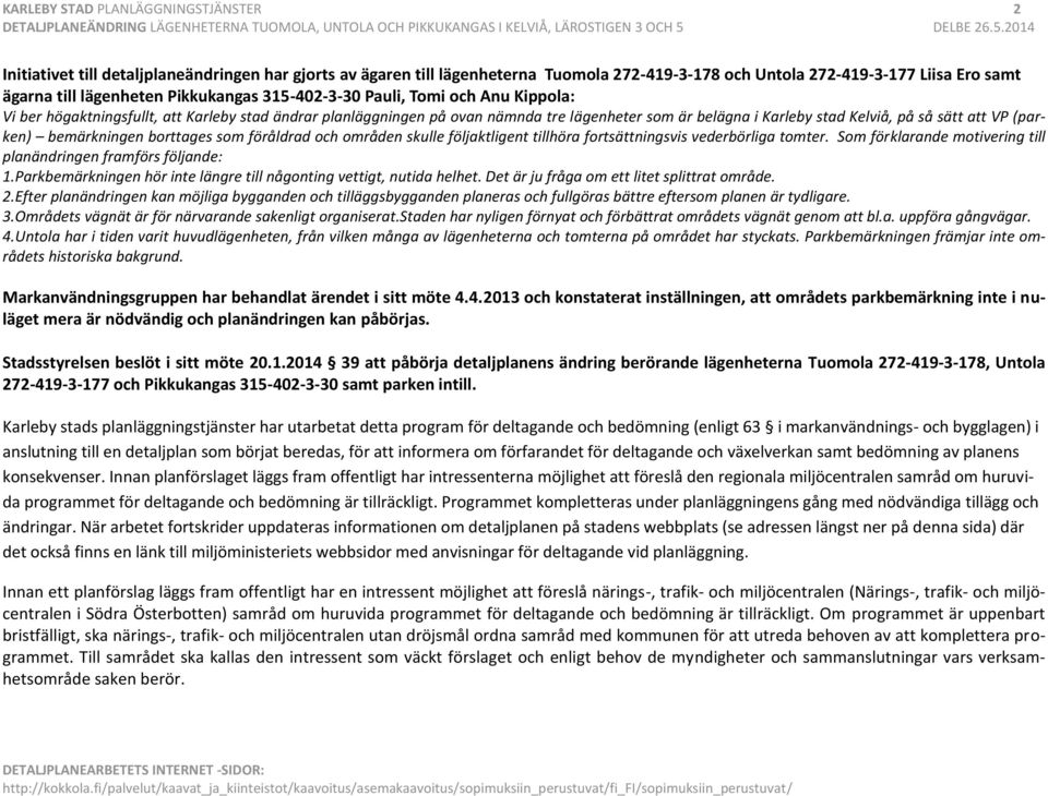 att VP (parken) bemärkningen borttages som föråldrad och områden skulle följaktligent tillhöra fortsättningsvis vederbörliga tomter. Som förklarande motivering till planändringen framförs följande: 1.