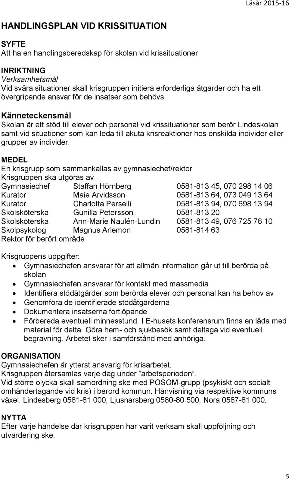 Känneteckensmål Skolan är ett stöd till elever och personal vid krissituationer som berör Lindeskolan samt vid situationer som kan leda till akuta krisreaktioner hos enskilda individer eller grupper