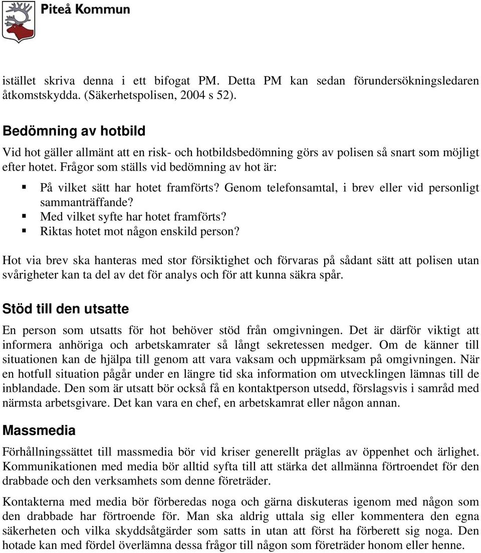 Frågor som ställs vid bedömning av hot är: På vilket sätt har hotet framförts? Genom telefonsamtal, i brev eller vid personligt sammanträffande? Med vilket syfte har hotet framförts?