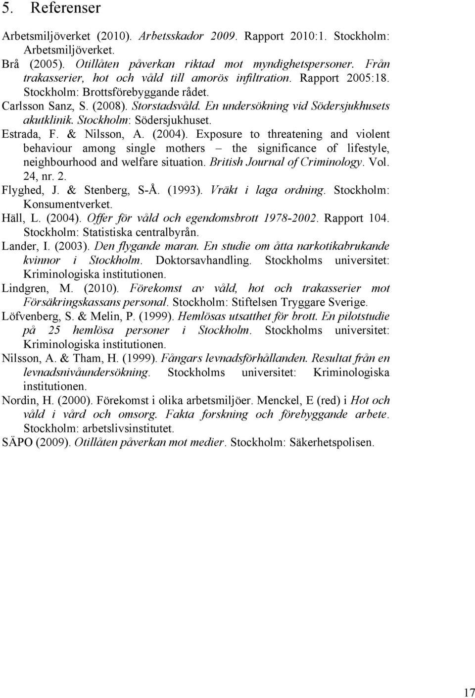 Stockholm: Södersjukhuset. Estrada, F. & Nilsson, A. (2004). Exposure to threatening and violent behaviour among single mothers the significance of lifestyle, neighbourhood and welfare situation.