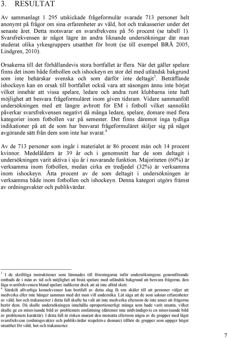 Svarsfrekvensen är något lägre än andra liknande undersökningar där man studerat olika yrkesgruppers utsatthet för brott (se till exempel BRÅ 2005, Lindgren, 2010).