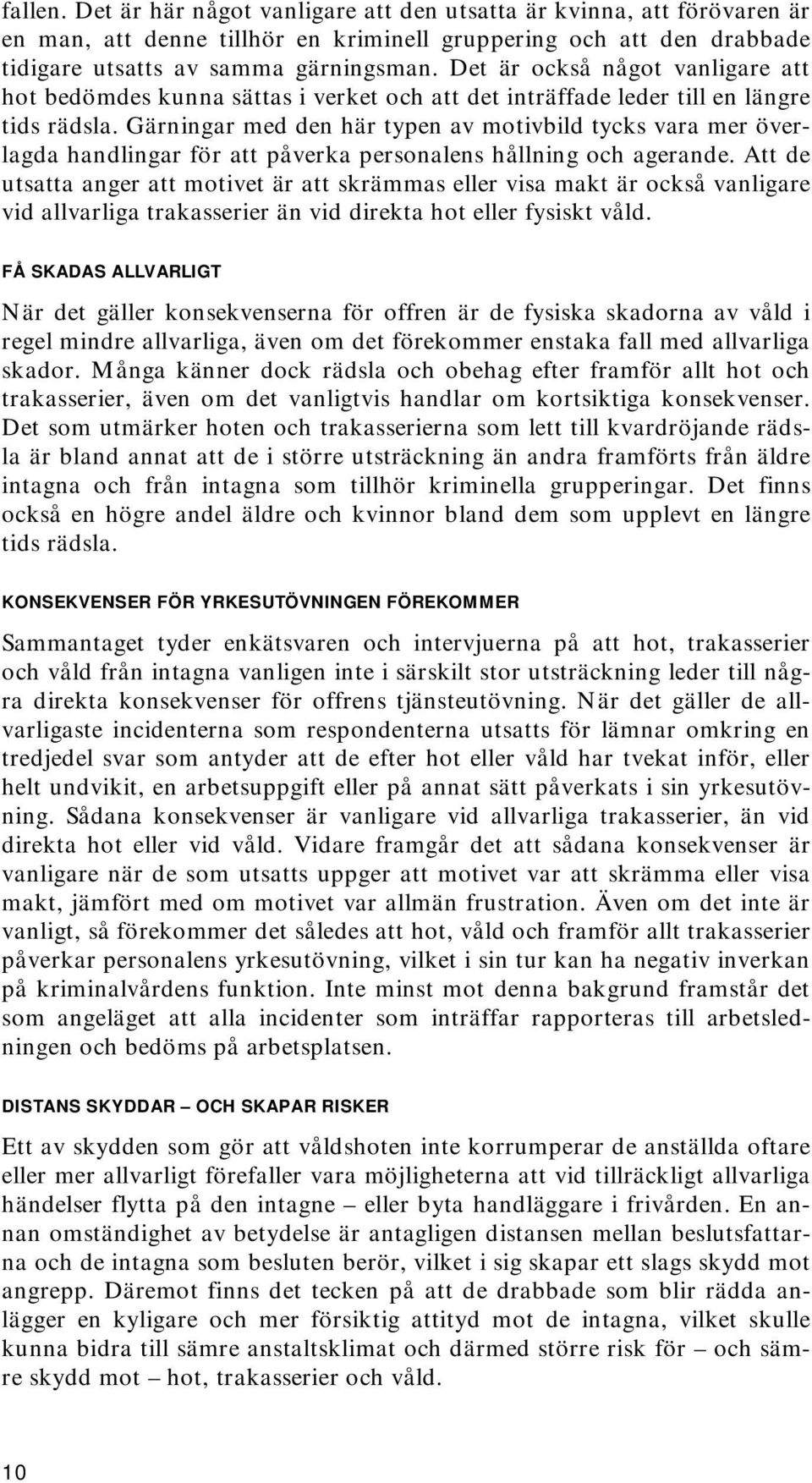 Gärningar med den här typen av motivbild tycks vara mer överlagda handlingar för att påverka personalens hållning och agerande.