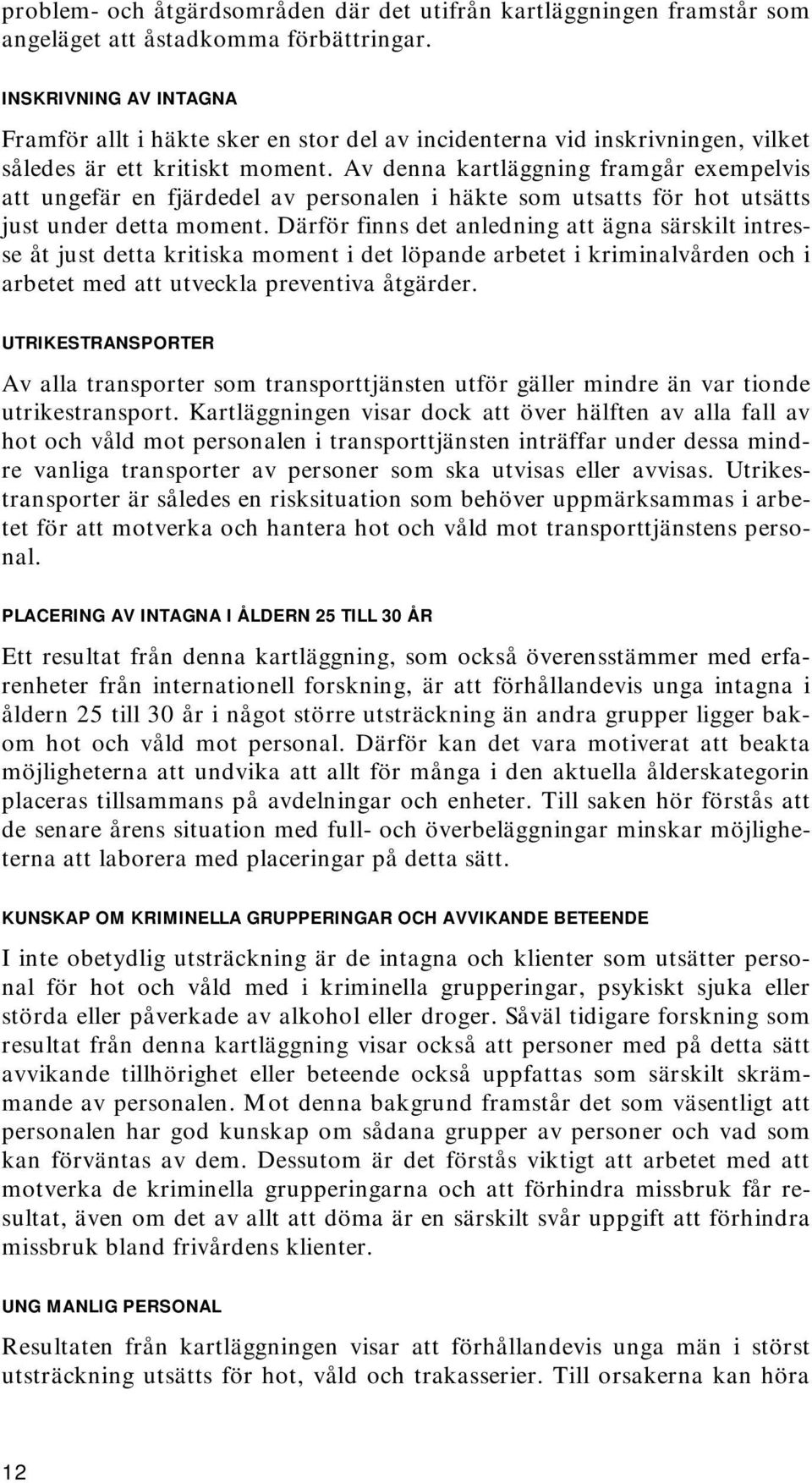 Av denna kartläggning framgår exempelvis att ungefär en fjärdedel av personalen i häkte som utsatts för hot utsätts just under detta moment.