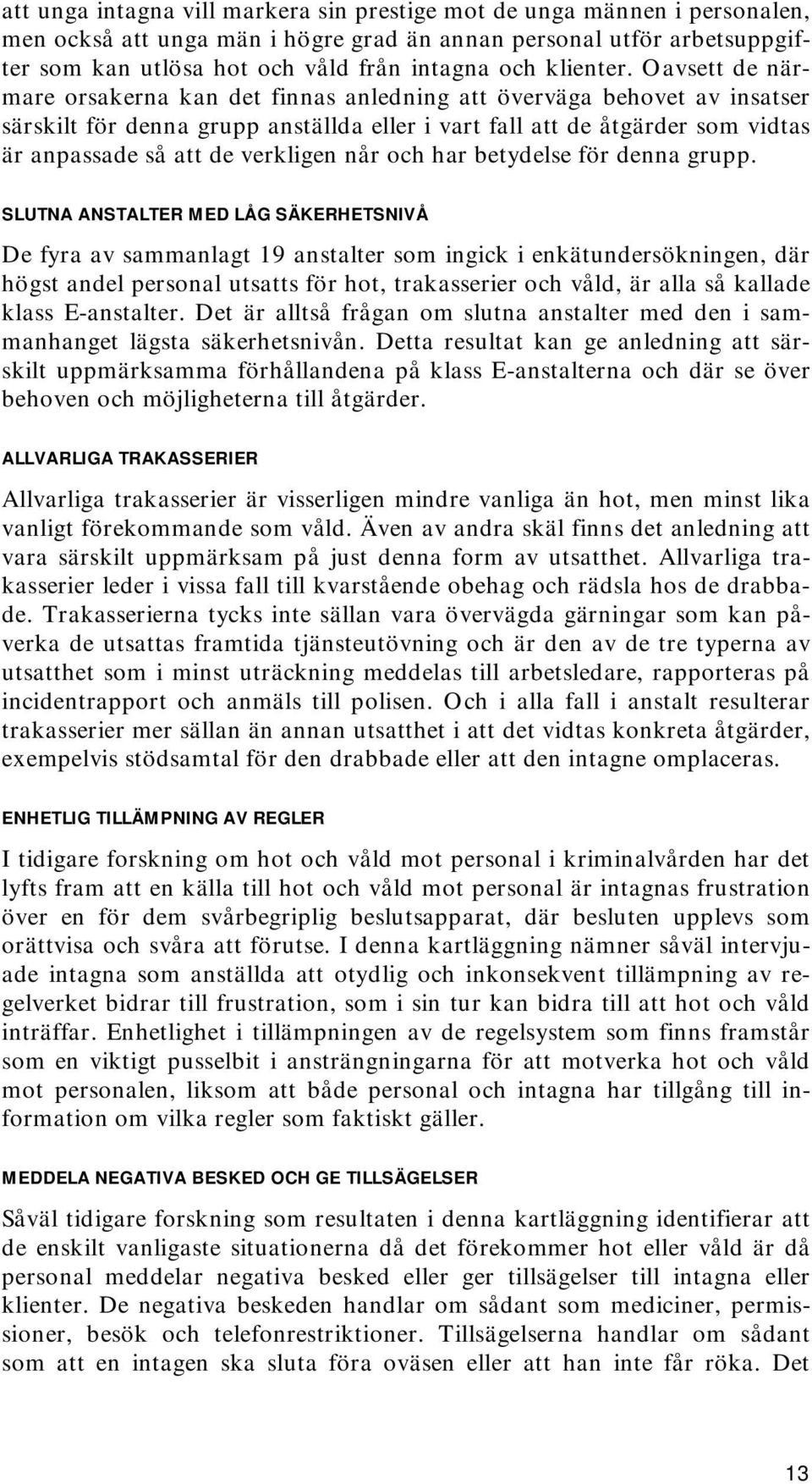 Oavsett de närmare orsakerna kan det finnas anledning att överväga behovet av insatser särskilt för denna grupp anställda eller i vart fall att de åtgärder som vidtas är anpassade så att de verkligen