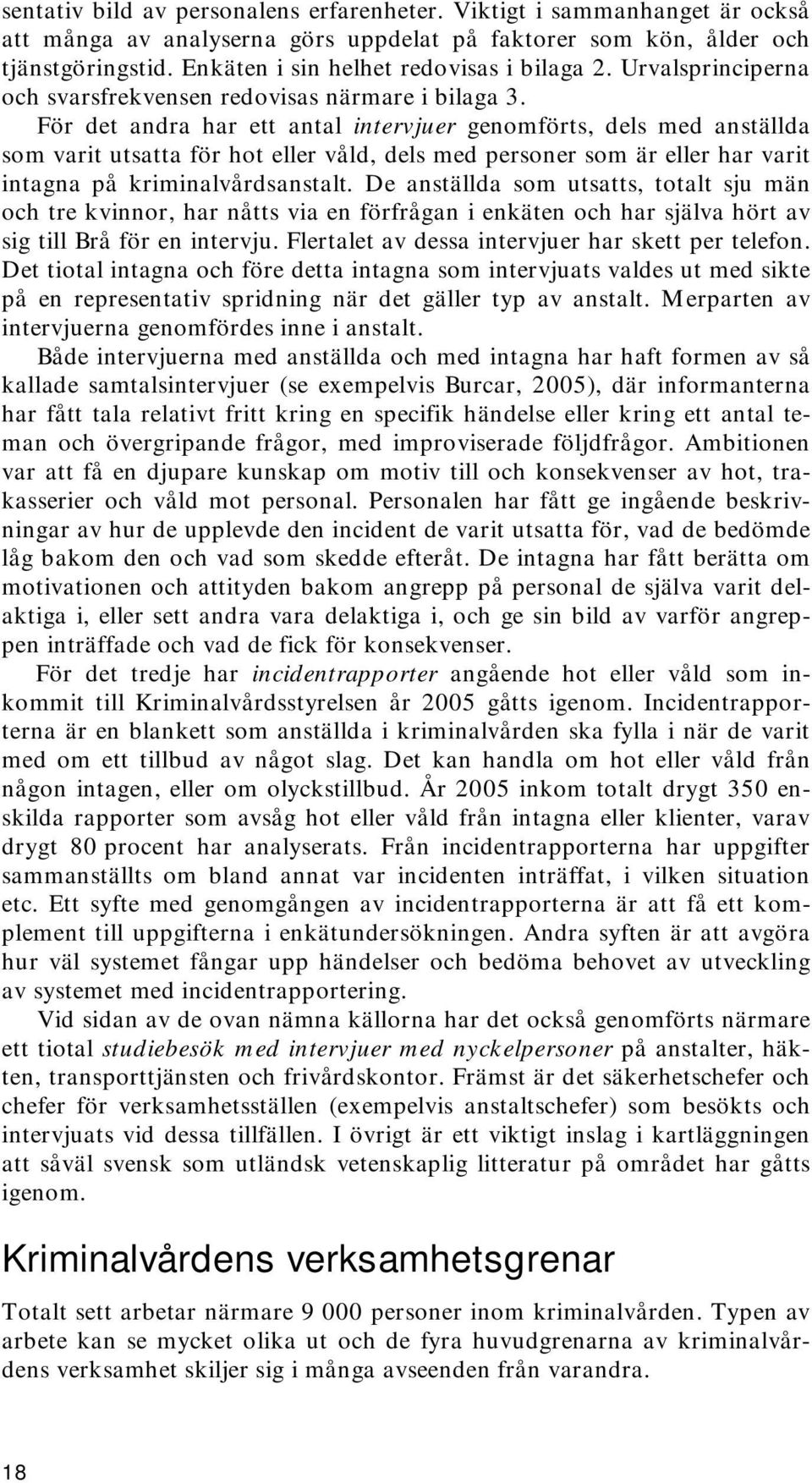 För det andra har ett antal intervjuer genomförts, dels med anställda som varit utsatta för hot eller våld, dels med personer som är eller har varit intagna på kriminalvårdsanstalt.