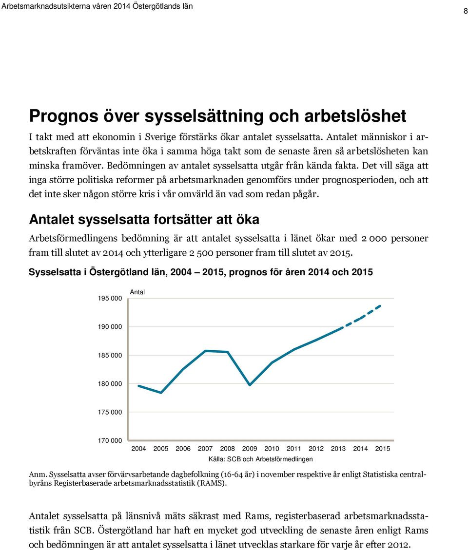 Det vill säga att inga större politiska reformer på arbetsmarknaden genomförs under prognosperioden, och att det inte sker någon större kris i vår omvärld än vad som redan pågår.