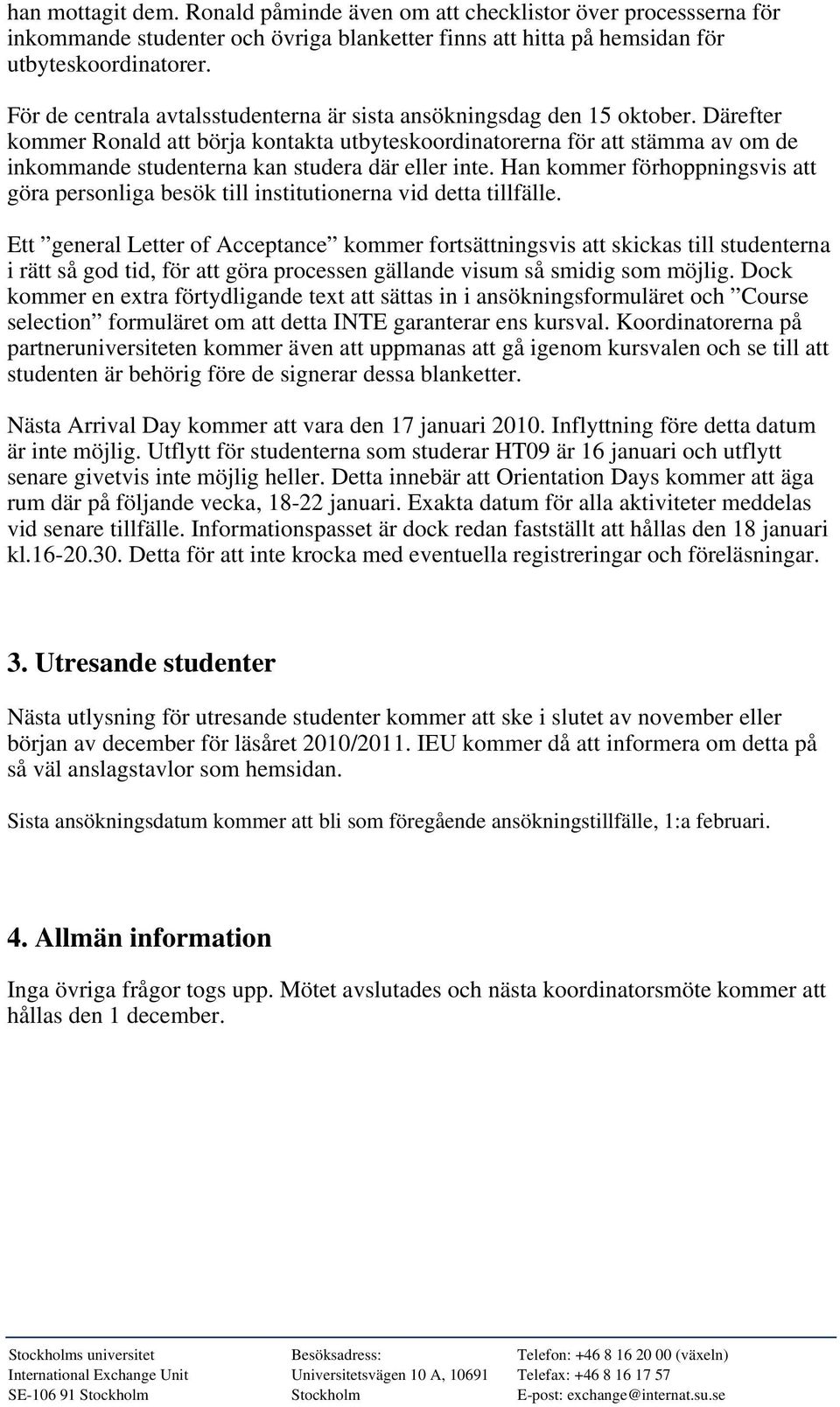 Därefter kommer Ronald att börja kontakta utbyteskoordinatorerna för att stämma av om de inkommande studenterna kan studera där eller inte.