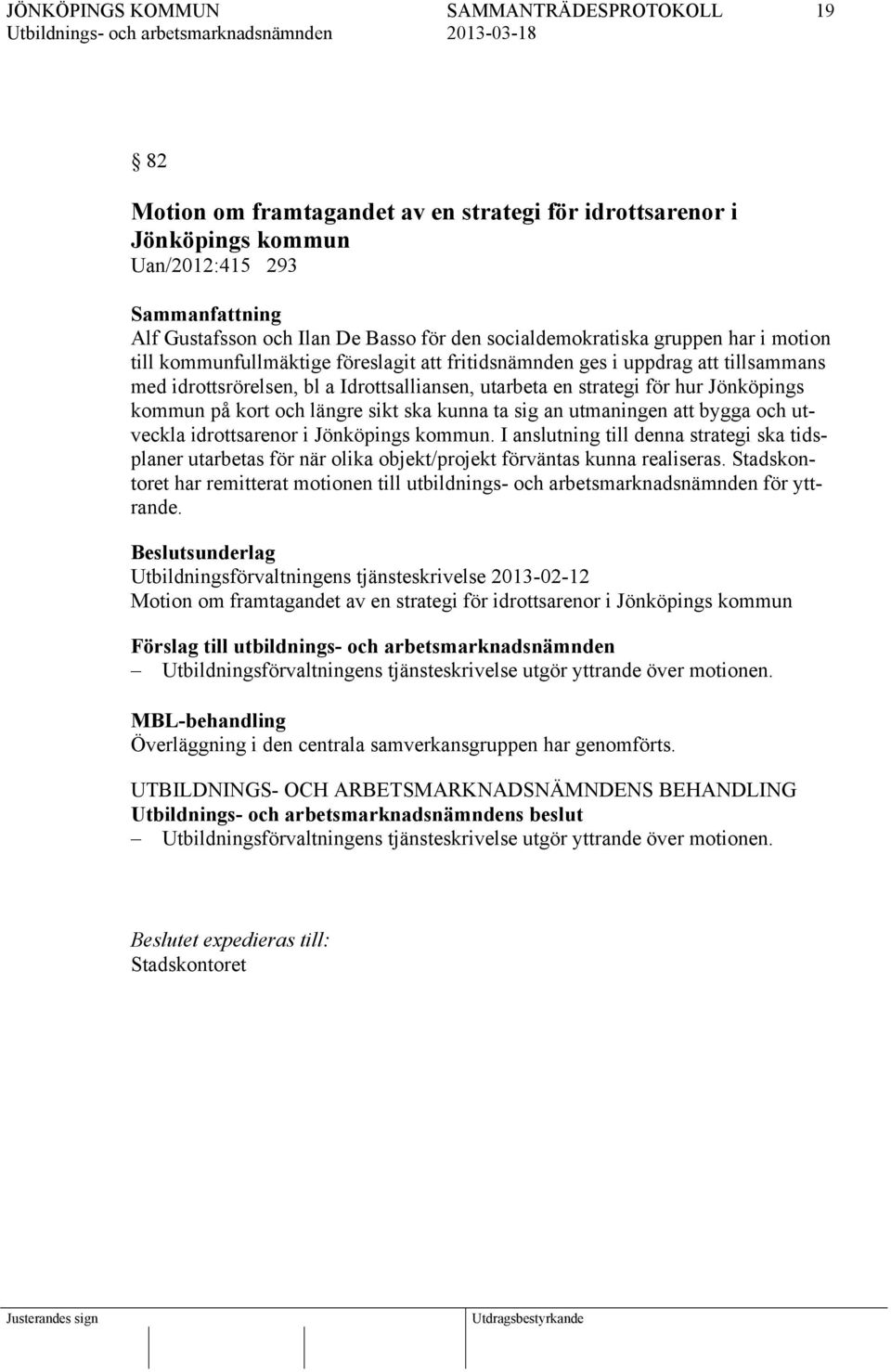 kunna ta sig an utmaningen att bygga och utveckla idrottsarenor i Jönköpings kommun. I anslutning till denna strategi ska tidsplaner utarbetas för när olika objekt/projekt förväntas kunna realiseras.