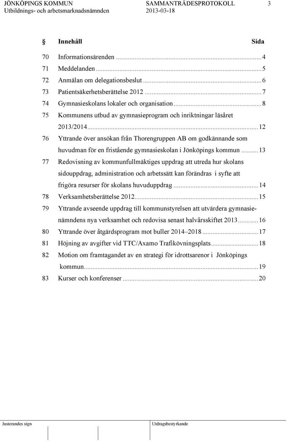 .. 12 76 Yttrande över ansökan från Thorengruppen AB om godkännande som huvudman för en fristående gymnasieskolan i Jönköpings kommun.