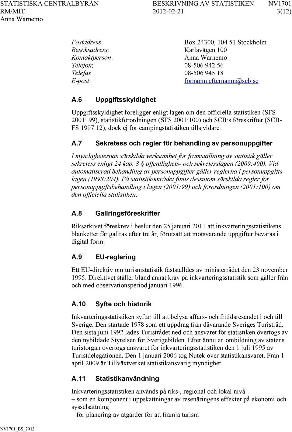 för campingstatistiken tills vidare. A.7 Sekretess och regler för behandling av personuppgifter I myndigheternas särskilda verksamhet för framställning av statistik gäller sekretess enligt 24 kap.