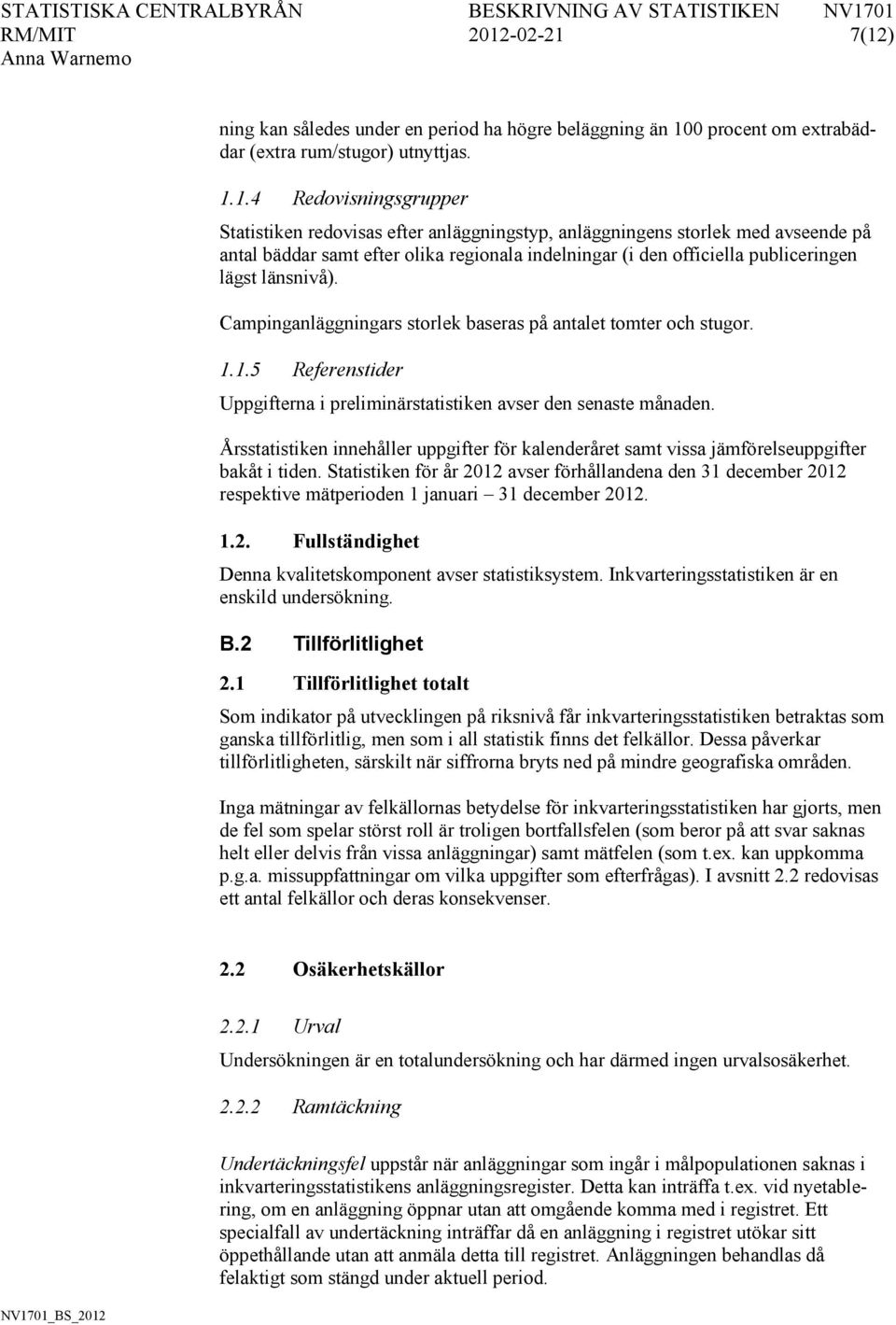 Campinganläggningars storlek baseras på antalet tomter och stugor. 1.1.5 Referenstider Uppgifterna i preliminärstatistiken avser den senaste månaden.