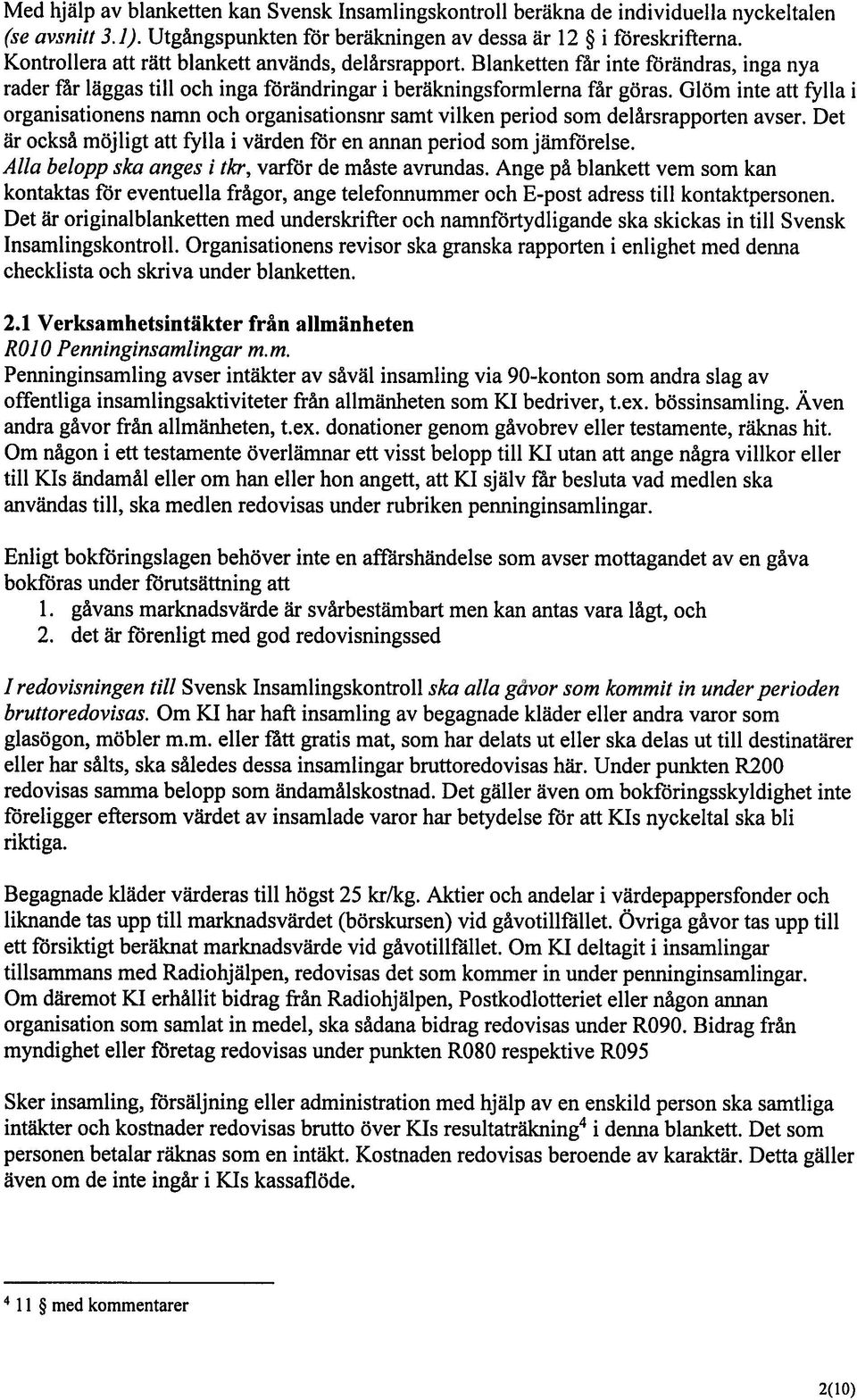 Glöm inte att fylla i organisationens namn och organisationsnr samt vilken period som delårsrapporten avser. Det är ocksä möjligt att fylla i värden för en annan period som jämförelse.