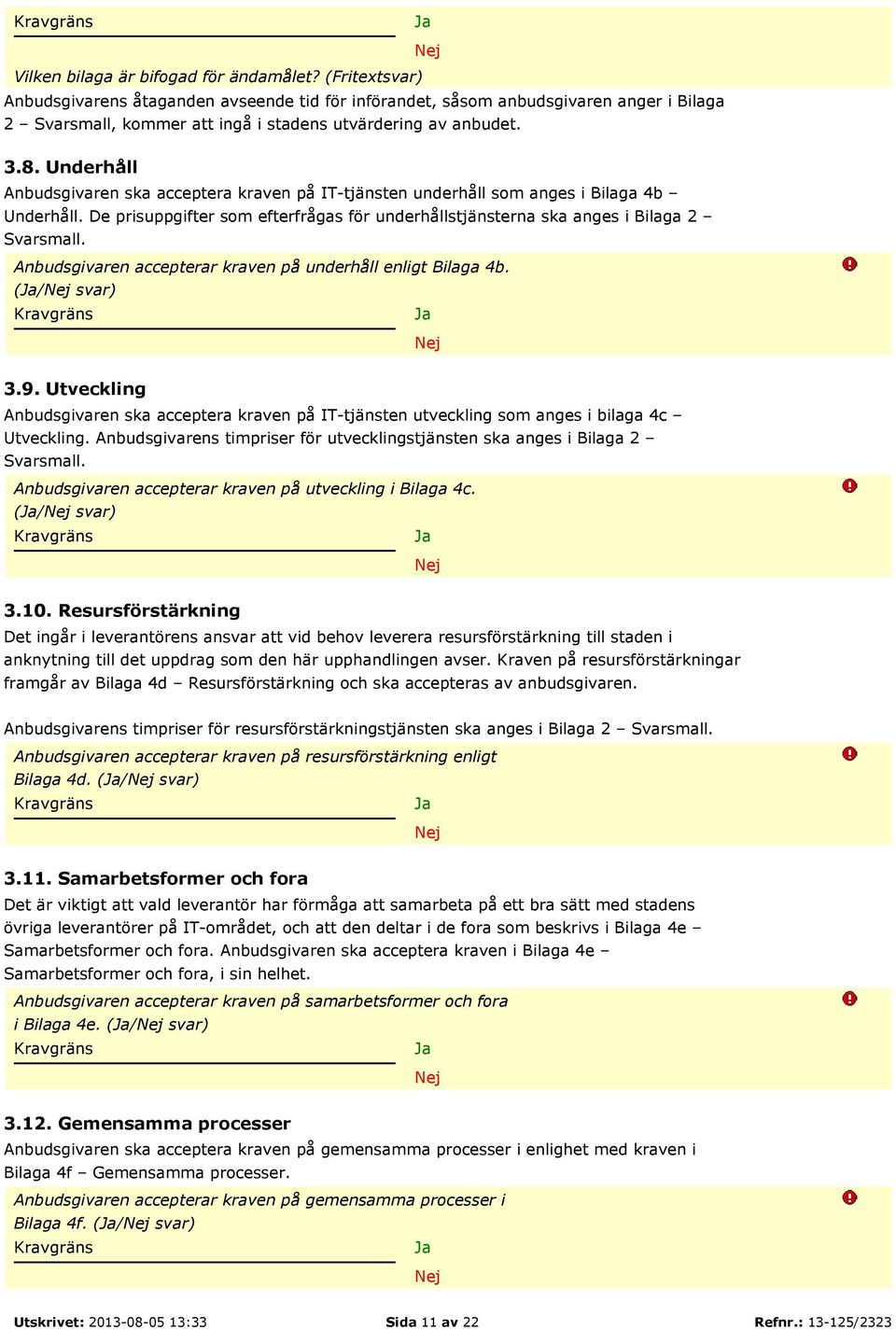 Underhåll Anbudsgivaren ska acceptera kraven på IT-tjänsten underhåll som anges i Bilaga 4b Underhåll. De prisuppgifter som efterfrågas för underhållstjänsterna ska anges i Bilaga 2 Svarsmall.