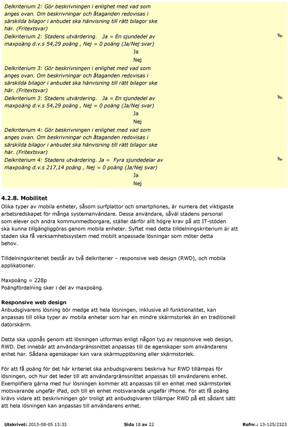 Om beskrivningar och åtaganden redovisas i särskilda bilagor i anbudet ska hänvisning till rätt bilagor ske här. (Fritextsvar) Delkriterium 3: Stadens utvärdering. = En sjundedel av maxpoäng d.v.s 54,29 poäng, = 0 poäng (/ svar) Delkriterium 4: Gör beskrivningen i enlighet med vad som anges ovan.