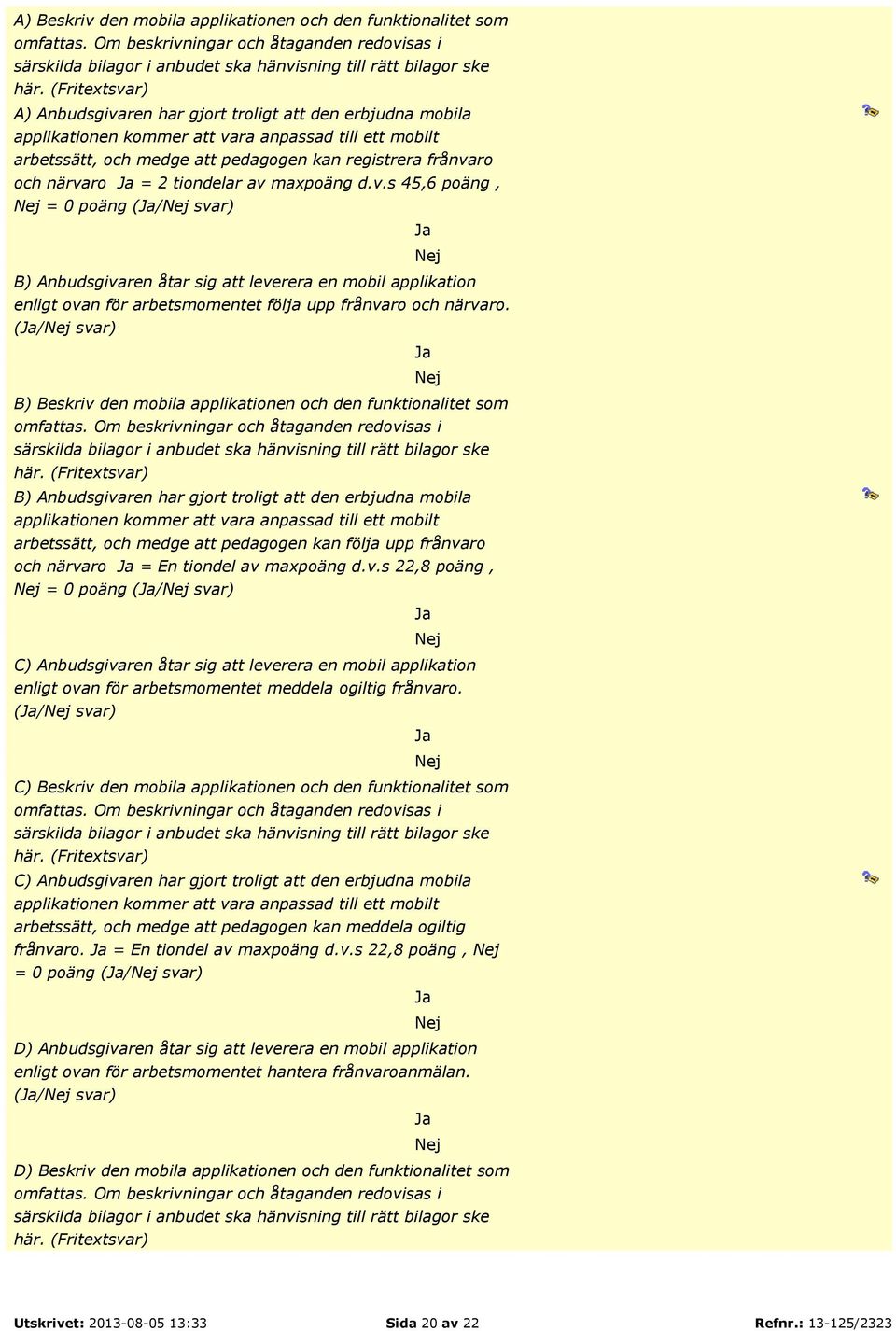 = 2 tiondelar av maxpoäng d.v.s 45,6 poäng, = 0 poäng (/ svar) B) Anbudsgivaren åtar sig att leverera en mobil applikation enligt ovan för arbetsmomentet följa upp frånvaro och närvaro.