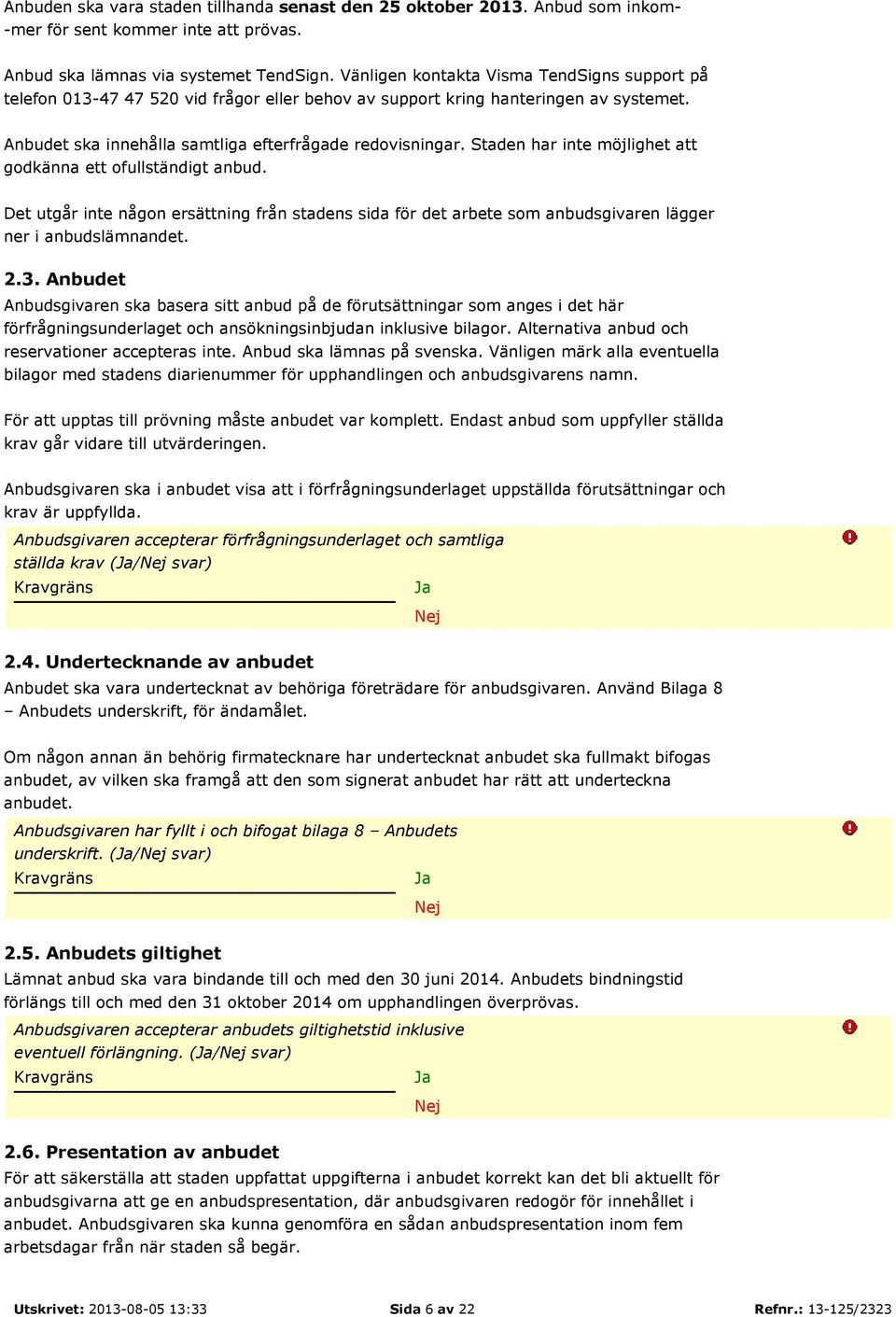 Staden har inte möjlighet att godkänna ett ofullständigt anbud. Det utgår inte någon ersättning från stadens sida för det arbete som anbudsgivaren lägger ner i anbudslämnandet. 2.3.