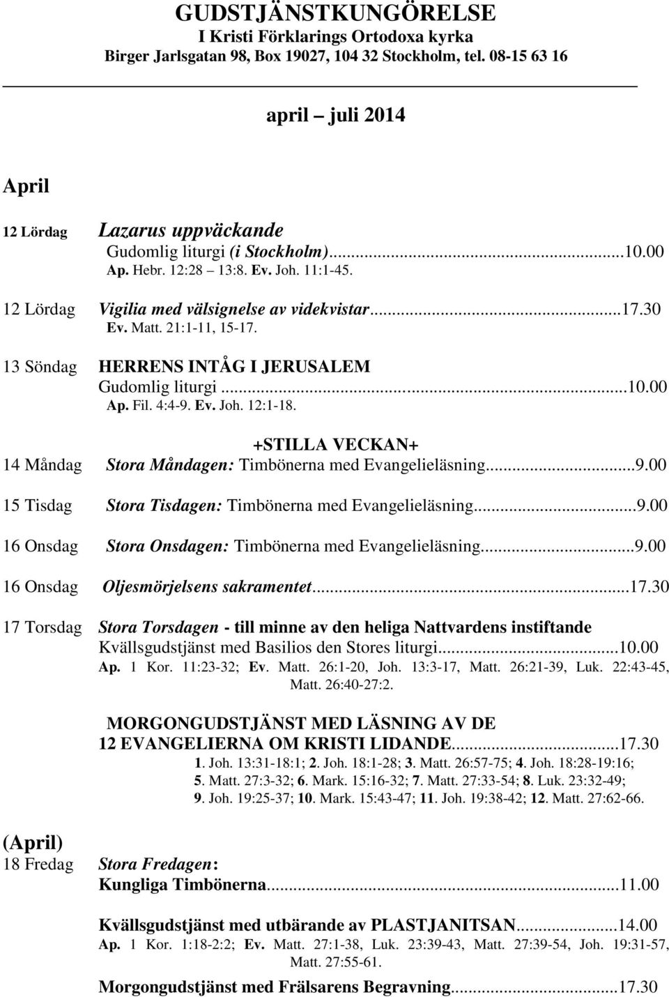 30 Ev. Matt. 21:1-11, 15-17. 13 Söndag HERRENS INTÅG I JERUSALEM Gudomlig liturgi...10.00 Ap. Fil. 4:4-9. Ev. Joh. 12:1-18. +STILLA VECKAN+ 14 Måndag Stora Måndagen: Timbönerna med Evangelieläsning...9.00 15 Tisdag Stora Tisdagen: Timbönerna med Evangelieläsning.