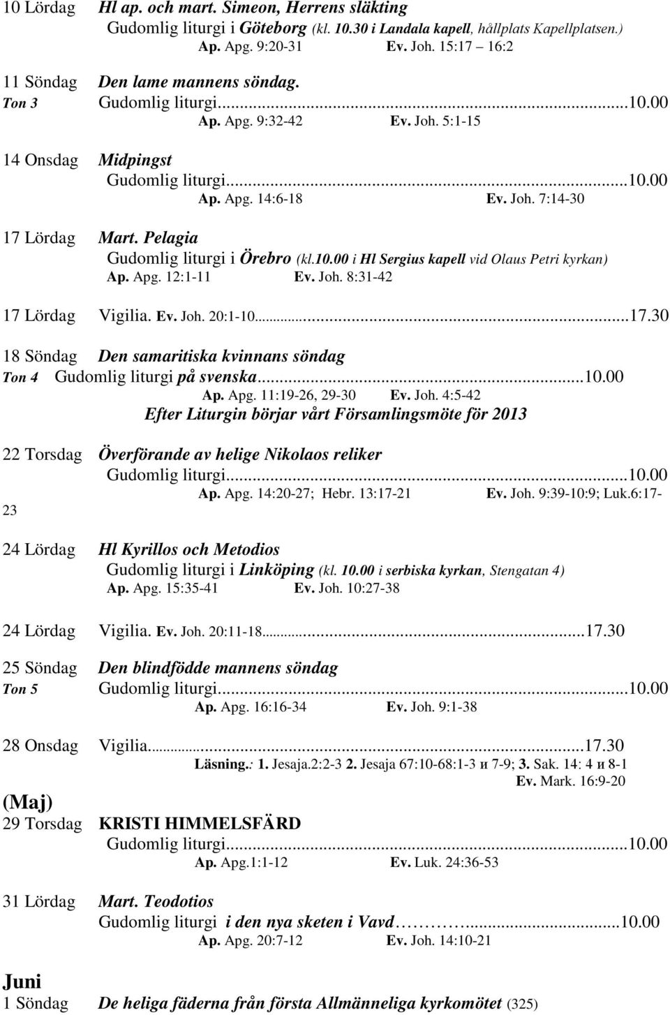 00 i Hl Sergius kapell vid Olaus Petri kyrkan) Ap. Apg. 12:1-11 Ev. Joh. 8:31-42 17 Lördag Vigilia. Ev. Joh. 20:1-10...17.30 18 Söndag Den samaritiska kvinnans söndag Ton 4 Gudomlig liturgi på svenska.