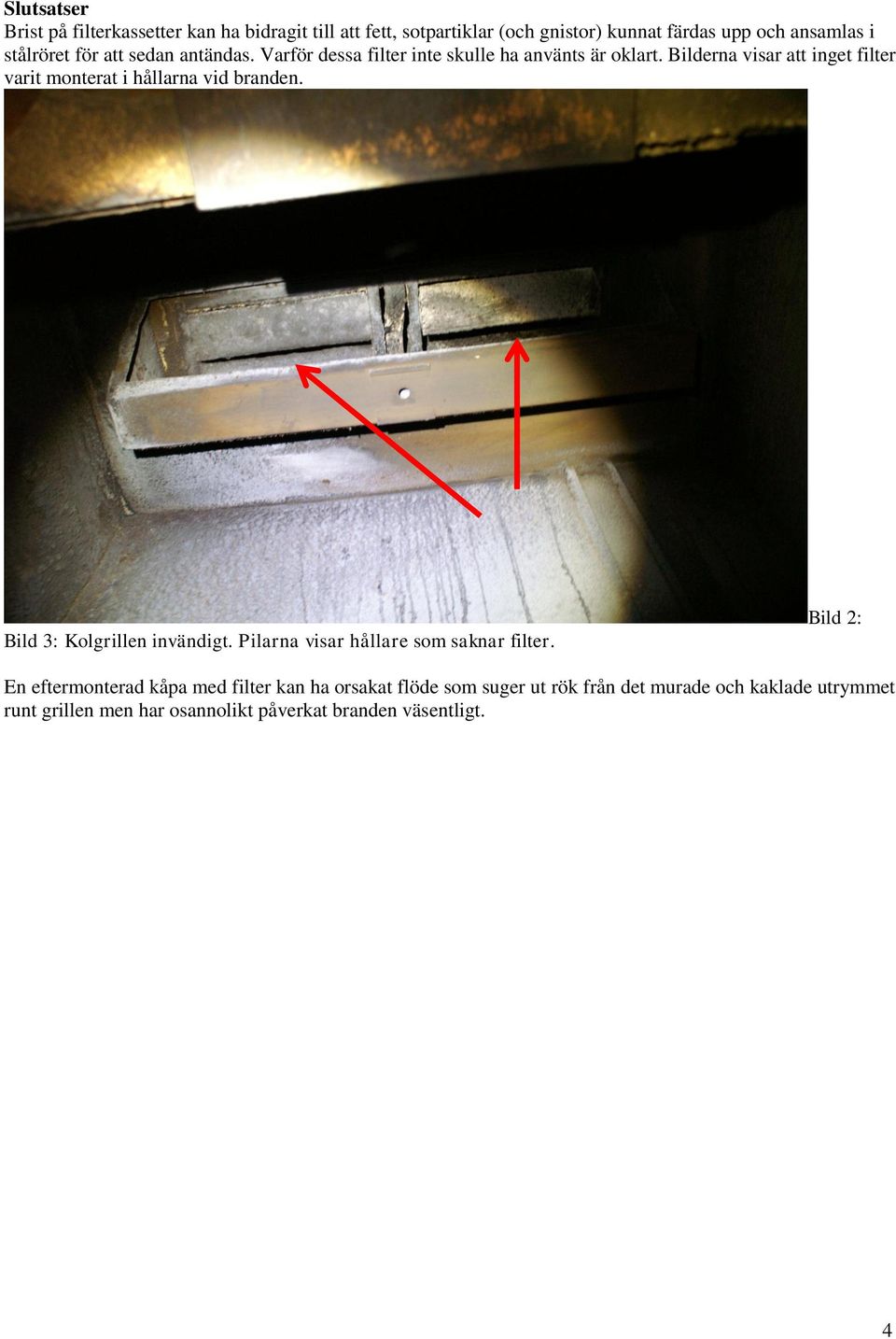 Bilderna visar att inget filter varit monterat i hållarna vid branden. Bild 3: Kolgrillen invändigt.
