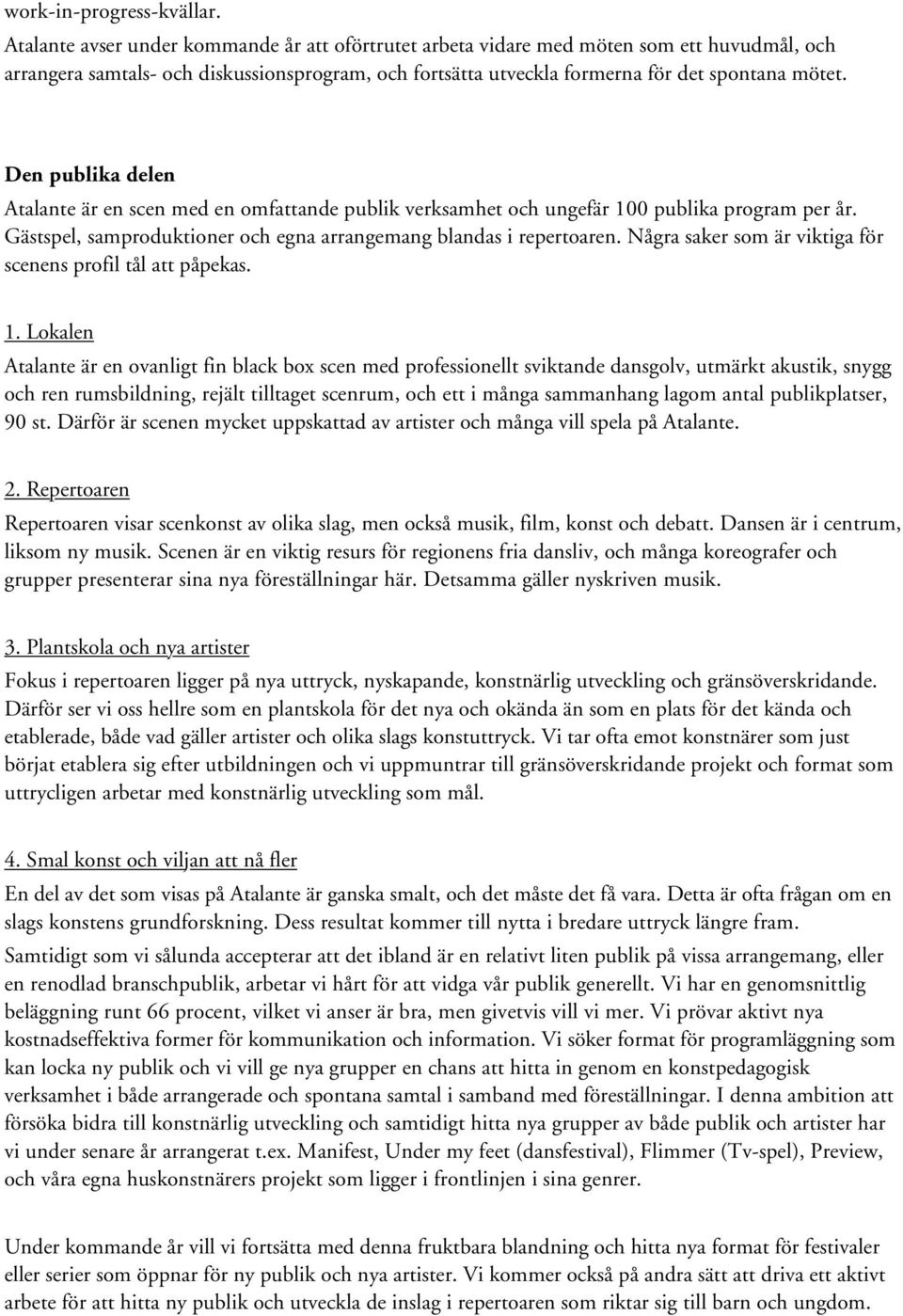 Den publika delen Atalante är en scen med en omfattande publik verksamhet och ungefär 100 publika program per år. Gästspel, samproduktioner och egna arrangemang blandas i repertoaren.