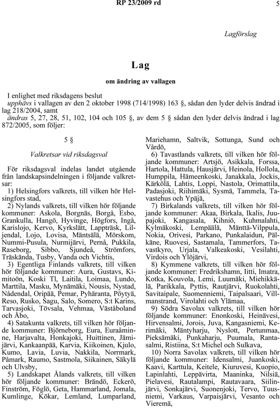 valkretsar: 1) Helsingfors valkrets, till vilken hör Helsingfors stad, 2) Nylands valkrets, till vilken hör följande kommuner: Askola, Borgnäs, Borgå, Esbo, Grankulla, Hangö, Hyvinge, Högfors, Ingå,