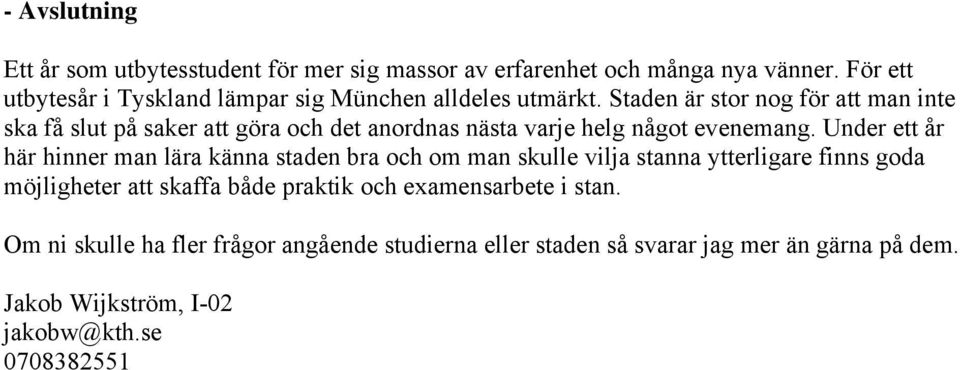 Staden är stor nog för att man inte ska få slut på saker att göra och det anordnas nästa varje helg något evenemang.