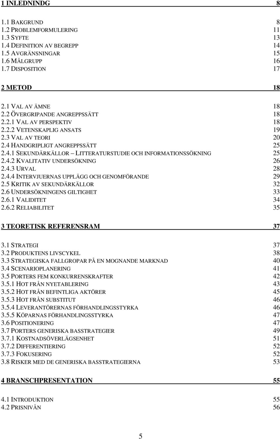 4.2 KVALITATIV UNDERSÖKNING 26 2.4.3 URVAL 28 2.4.4 INTERVJUERNAS UPPLÄGG OCH GENOMFÖRANDE 29 2.5 KRITIK AV SEKUNDÄRKÄLLOR 32 2.6 UNDERSÖKNINGENS GILTIGHET 33 2.6.1 VALIDITET 34 2.6.2 RELIABILITET 35 3 TEORETISK REFERENSRAM 37 3.