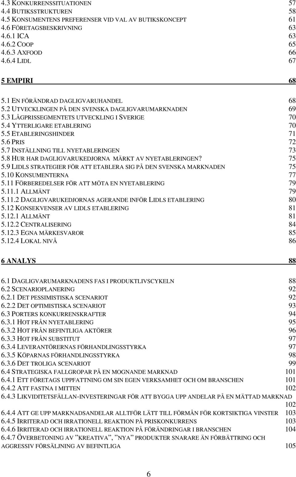 6 PRIS 72 5.7 INSTÄLLNING TILL NYETABLERINGEN 73 5.8 HUR HAR DAGLIGVARUKEDJORNA MÄRKT AV NYETABLERINGEN? 75 5.9 LIDLS STRATEGIER FÖR ATT ETABLERA SIG PÅ DEN SVENSKA MARKNADEN 75 5.
