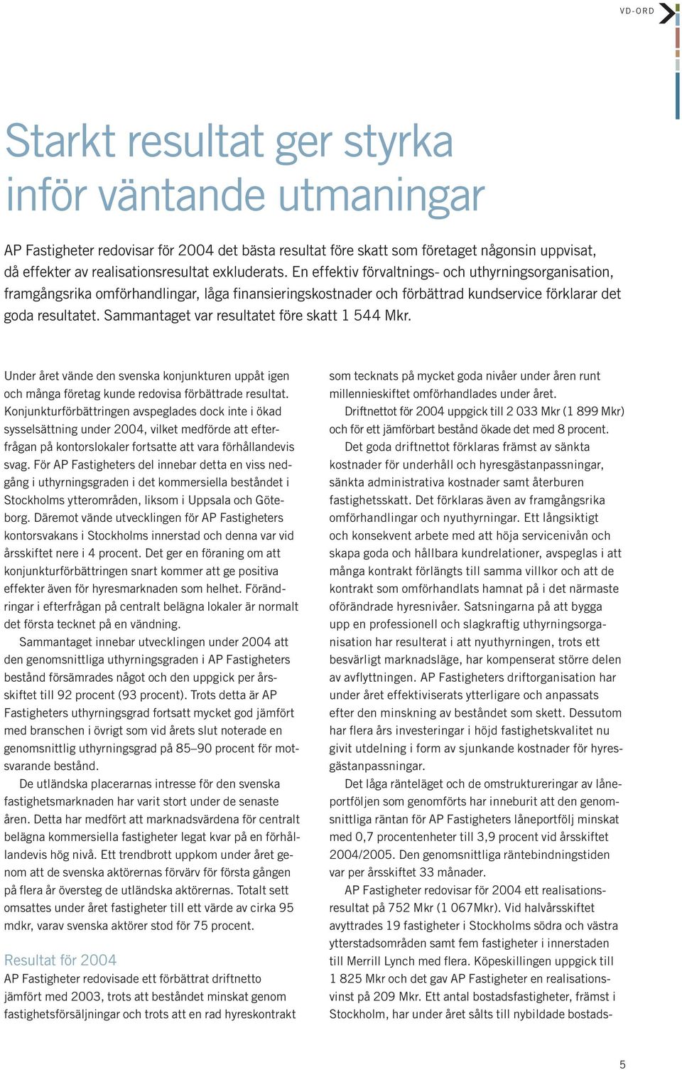 Sammantaget var resultatet före skatt 1 544 Mkr. Under året vände den svenska konjunkturen uppåt igen och många företag kunde redovisa förbättrade resultat.