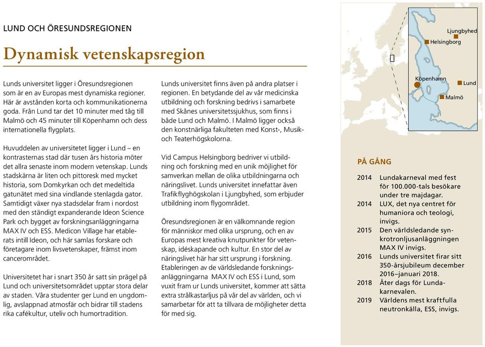 Huvuddelen av universitetet ligger i Lund en kontrasternas stad där tusen års historia möter det allra senaste inom modern vetenskap.
