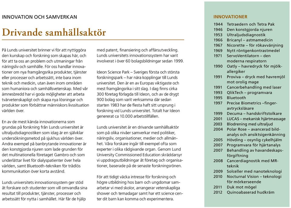 För oss handlar innovationer om nya framgångsrika produkter, tjänster eller processer och arbetssätt, inte bara inom teknik och medicin, utan även inom områden som humaniora och samhällsvetenskap.