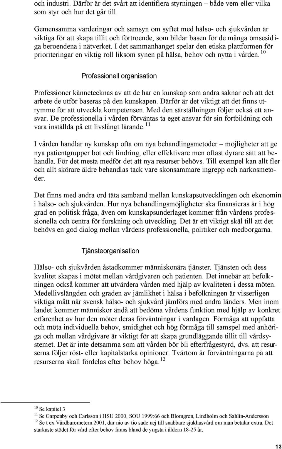 I det sammanhanget spelar den etiska plattformen för prioriteringar en viktig roll liksom synen på hälsa, behov och nytta i vården.