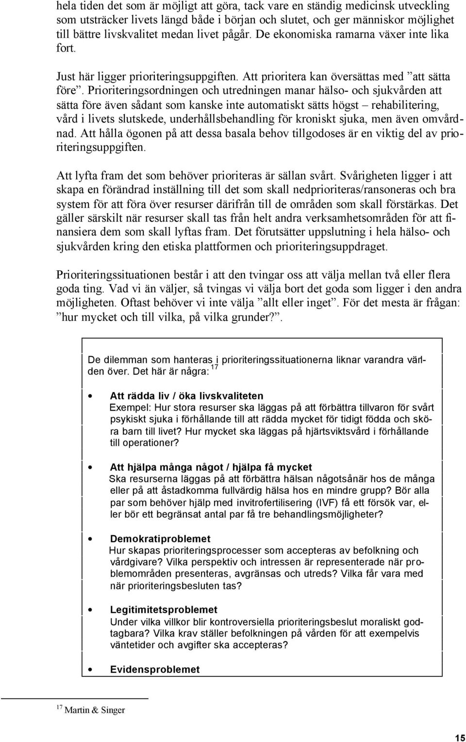 Prioriteringsordningen och utredningen manar hälso- och sjukvården att sätta före även sådant som kanske inte automatiskt sätts högst rehabilitering, vård i livets slutskede, underhållsbehandling för