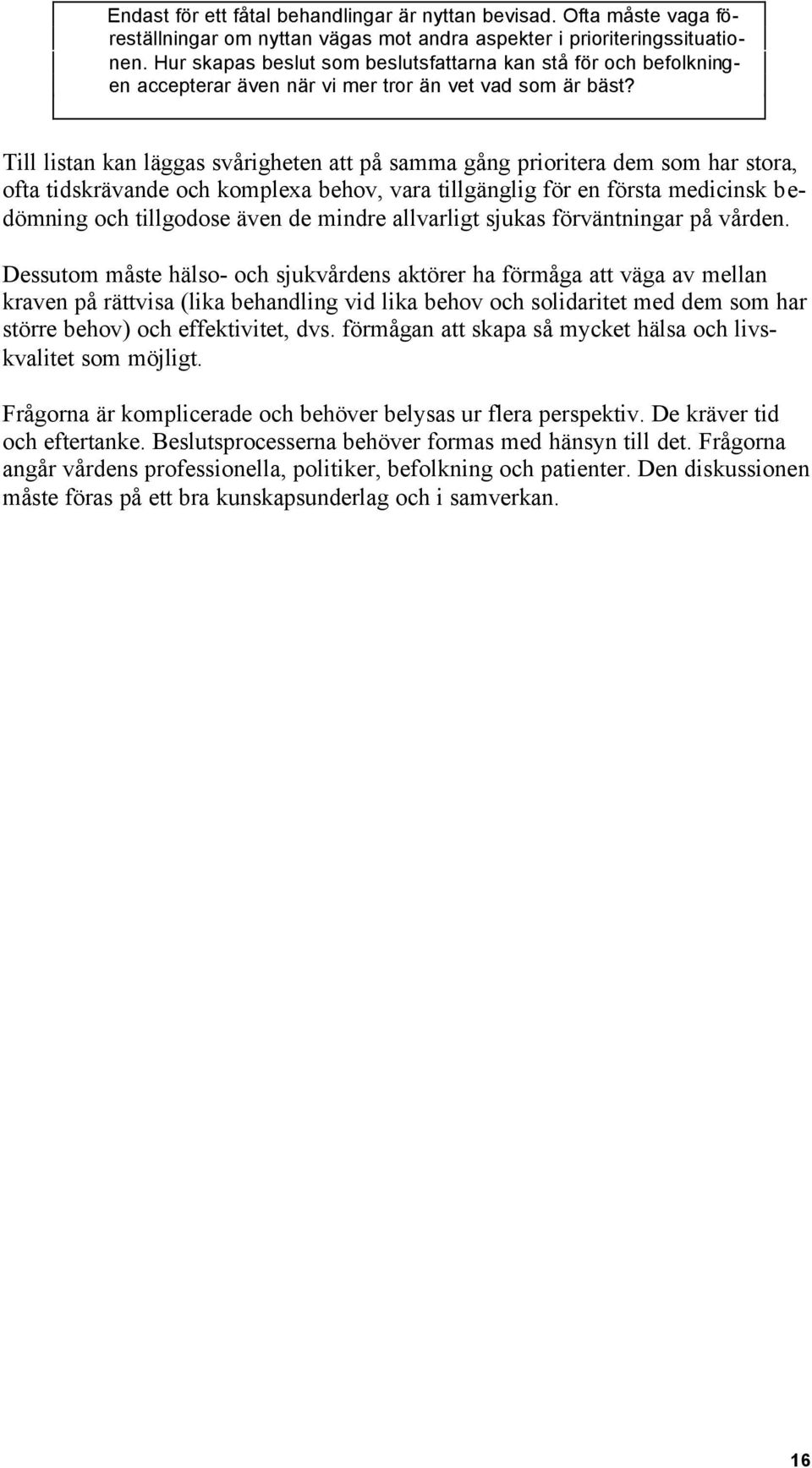 Till listan kan läggas svårigheten att på samma gång prioritera dem som har stora, ofta tidskrävande och komplexa behov, vara tillgänglig för en första medicinsk bedömning och tillgodose även de