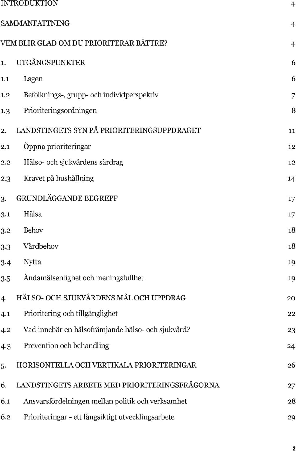 3 Vårdbehov 18 3.4 Nytta 19 3.5 Ändamålsenlighet och meningsfullhet 19 4. HÄLSO- OCH SJUKVÅRDENS MÅL OCH UPPDRAG 20 4.1 Prioritering och tillgänglighet 22 4.