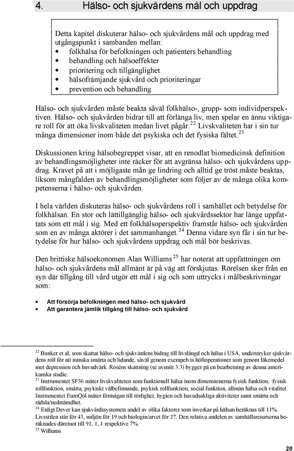 individperspektiven. Hälso- och sjukvården bidrar till att förlänga liv, men spelar en ännu viktigare roll för att öka livskvaliteten medan livet pågår.