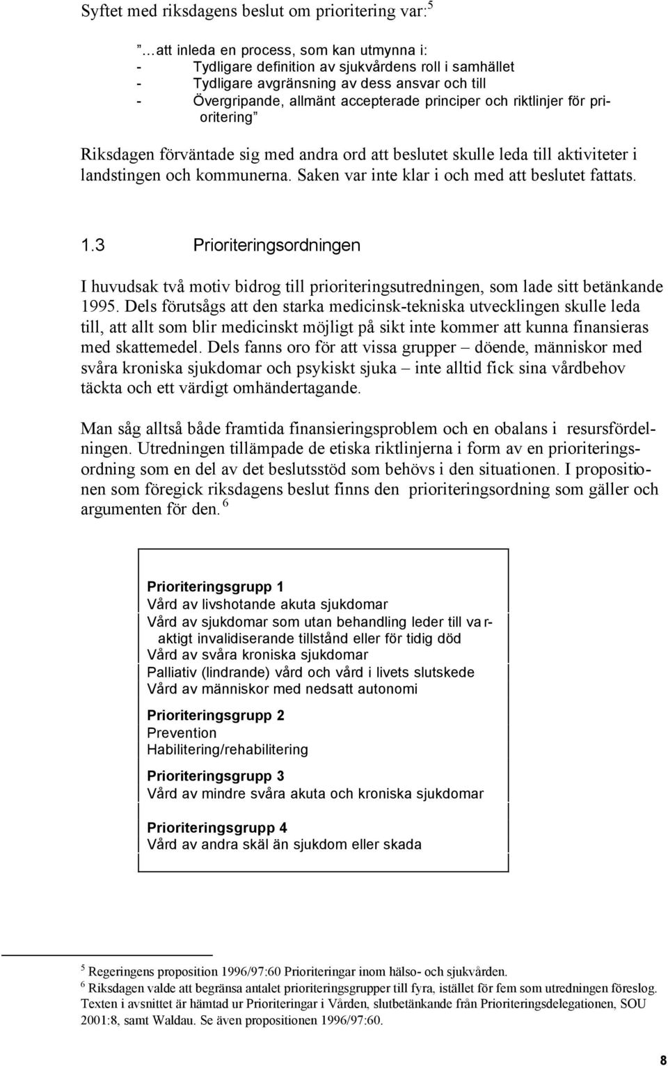 Saken var inte klar i och med att beslutet fattats. 1.3 Prioriteringsordningen I huvudsak två motiv bidrog till prioriteringsutredningen, som lade sitt betänkande 1995.