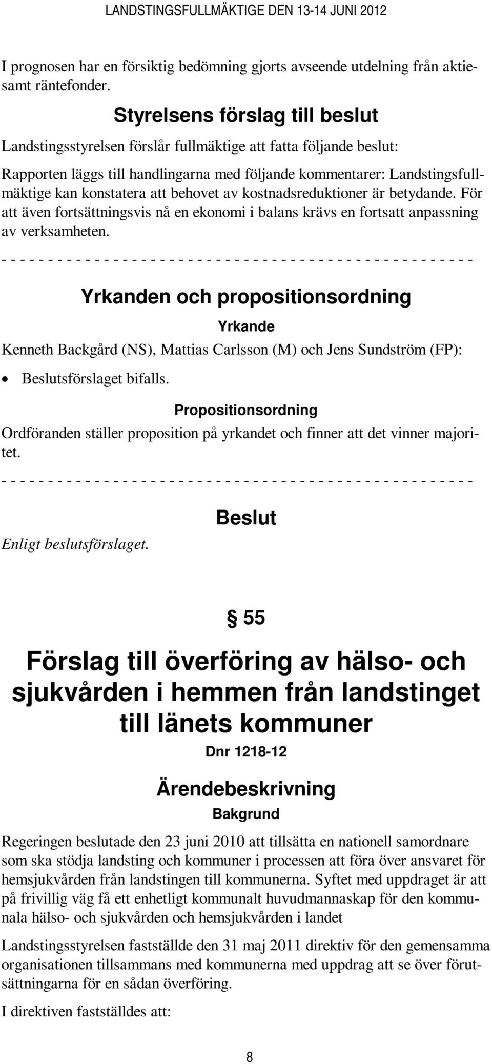 behovet av kostnadsreduktioner är betydande. För att även fortsättningsvis nå en ekonomi i balans krävs en fortsatt anpassning av verksamheten.