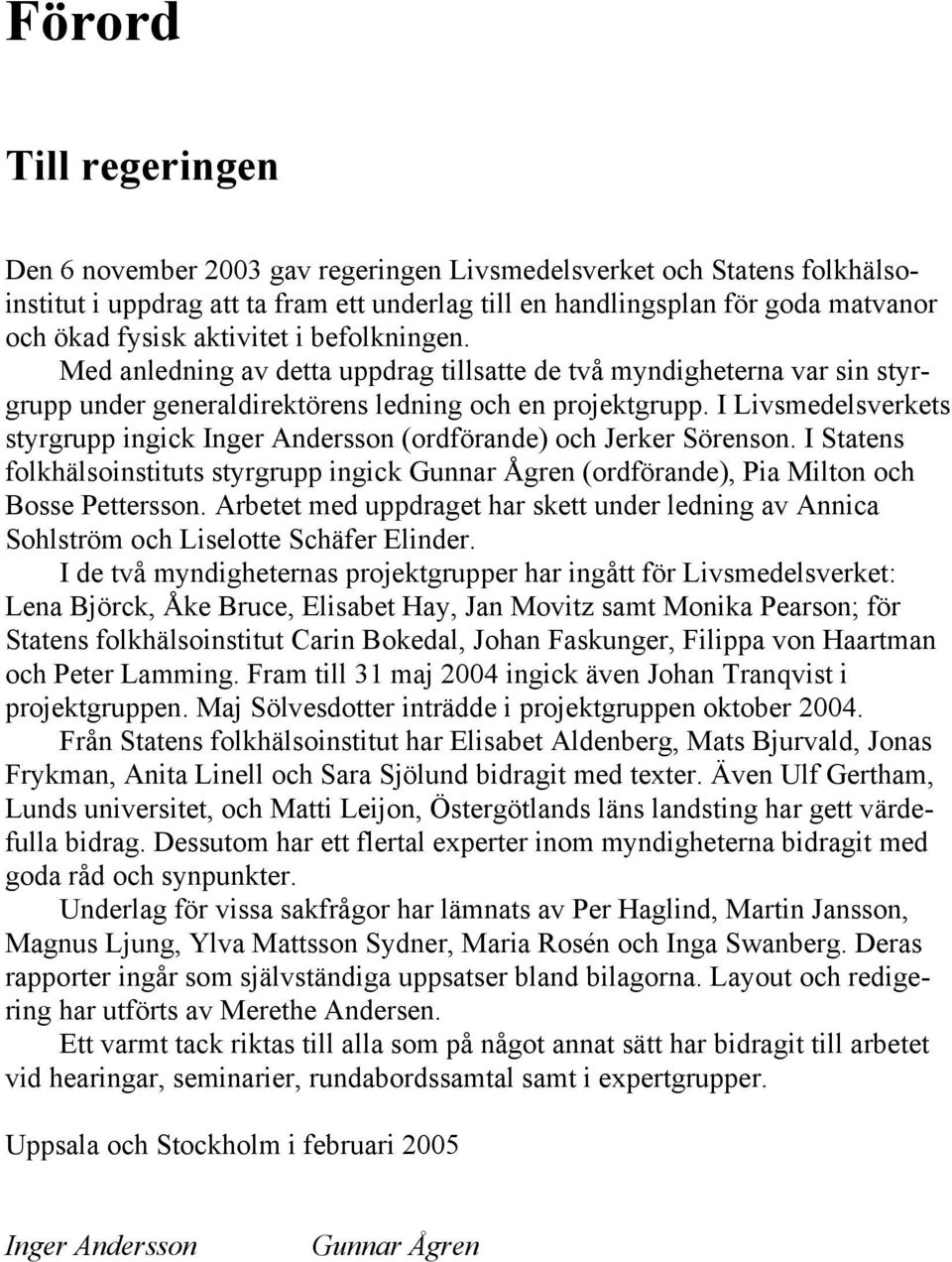 I Livsmedelsverkets styrgrupp ingick Inger Andersson (ordförande) och Jerker Sörenson. I Statens folkhälsoinstituts styrgrupp ingick Gunnar Ågren (ordförande), Pia Milton och Bosse Pettersson.