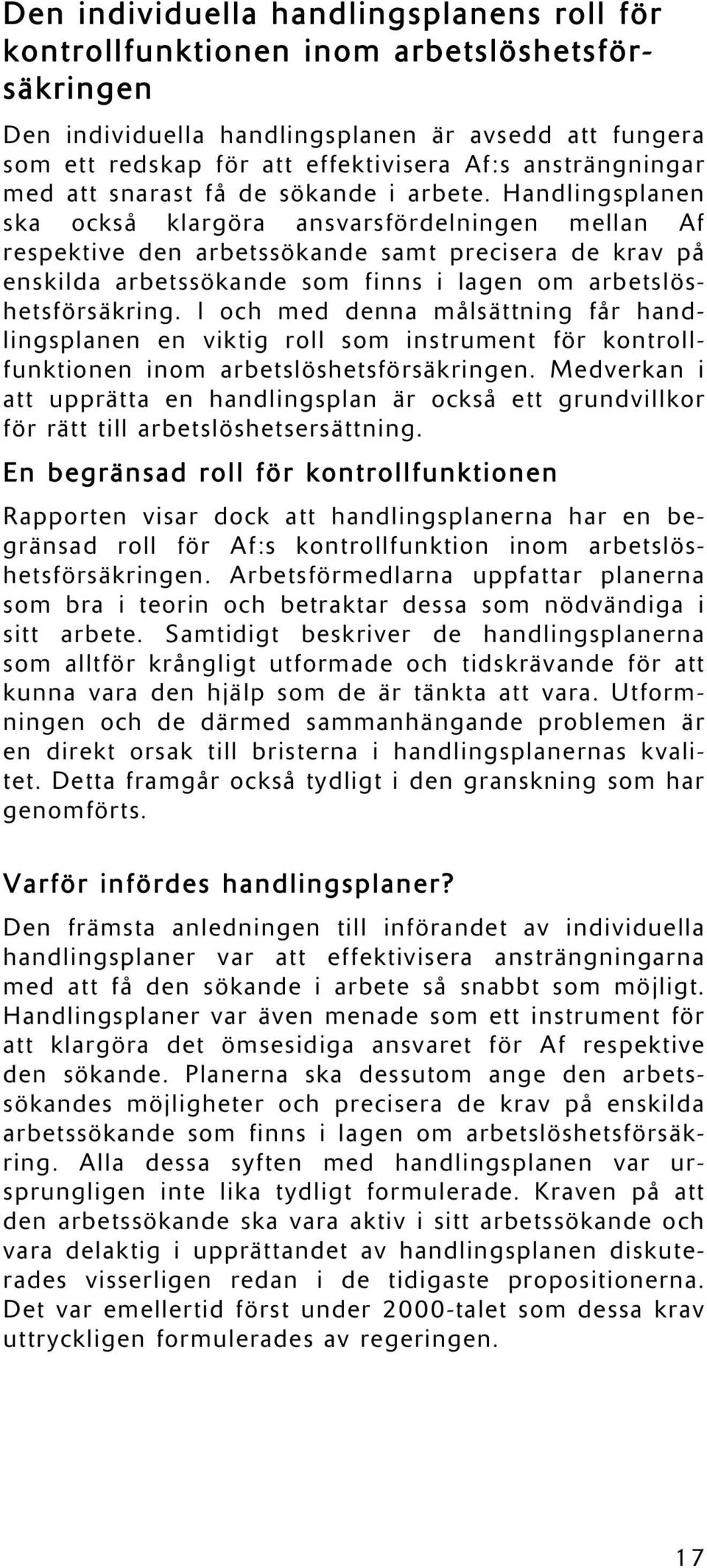 Handlingsplanen ska också klargöra ansvarsfördelningen mellan Af respektive den arbetssökande samt precisera de krav på enskilda arbetssökande som finns i lagen om arbetslöshetsförsäkring.