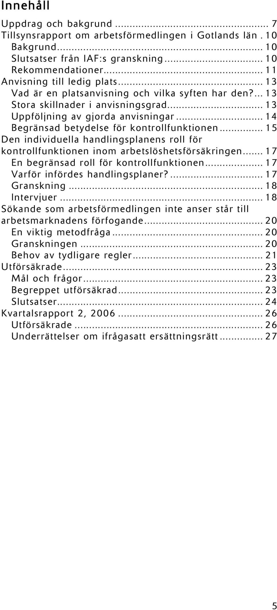 .. 15 Den individuella handlingsplanens roll för kontrollfunktionen inom arbetslöshetsförsäkringen... 17 En begränsad roll för kontrollfunktionen... 17 Varför infördes handlingsplaner?... 17 Granskning.